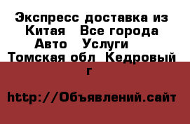 Экспресс доставка из Китая - Все города Авто » Услуги   . Томская обл.,Кедровый г.